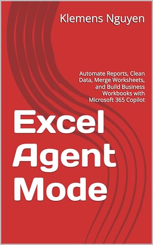 Excel Agent Mode: Automate Reports, Clean Data, Merge Worksheets, and Build Business Workbooks with Microsoft 365 Copilot (Microsoft’s New Tools Explained Book 1)