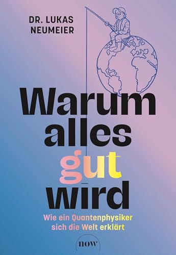 Warum alles gut wird: Wie ein Quantenphysiker sich die Welt erklärt. Therapie für Skeptiker: Von der Machtübernahme der Information zur positiven Psychologie.