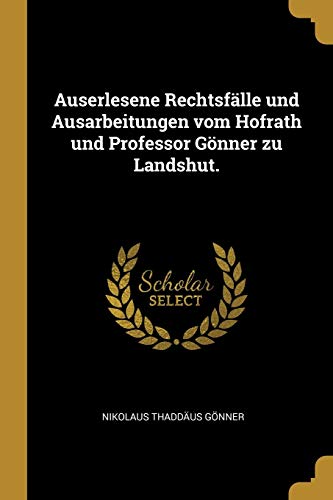 Auserlesene Rechtsfälle und Ausarbeitungen vom Hofrath und Professor Gönner zu Landshut. (German Edition)