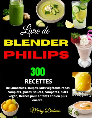 Livre de Blender Philips: 300 Recettes de Smoothies, soupes, laits végétaux, repas complets,...