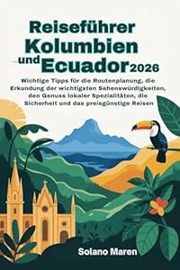 Reiseführer Kolumbien und Ecuador 2026: Wichtige Tipps fürdie Routenplanung, die Erkundung der wichtigsten Sehenswürdigkeiten, den Genuss lokaler Spezialitäten, die Sicherheit und das preisgünstige R
