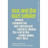 Sex and the Nazi Soldier: Violent, Commercial and Consensual Encounters during the War in the Soviet Union, 1941-45 (Advances in Critical Military Studies)