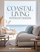 Coastal Living Interior Design: Air, Light, and Gentle Harmony B0G3H3PGQJ Book Cover