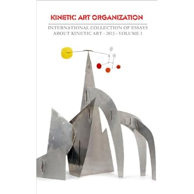INTERNATIONAL COLLECTION OF ESSAYS ABOUT KINETIC ART - 2013 &ndash;VOLUME 1