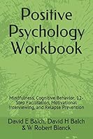 Positive Psychology Workbook: Mindfulness, Cognitive Behavior, 12-Step Facilitation, Motivational Interviewing, and Relapse Prevention 1697925537 Book Cover