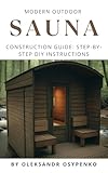 Modern Outdoor Sauna Construction Guide: Step-by-Step DIY Instructions: Build Your Own Relaxation Haven – Clear, Detailed Plans to Create the Perfect Finnish Sauna in Your Backyard! (English Edition)