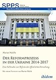Der Reformprozess in der Ukraine 2014-2017: Eine Fallstudie zur Reform der öffentlichen Verwaltung (Soviet and Post-Soviet Politics and Society) (German Edition)
