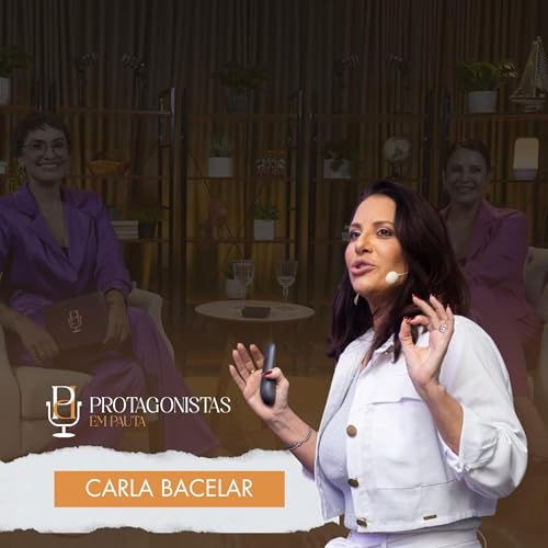 CARLA BACELAR - COMUNICAÇÃO ESTRATÉGICA E INTENCIONAL - Protagonistas em Pauta #03