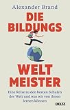 Die Bildungsweltmeister: Eine Reise zu den besten Schulen der Welt und was wir von ihnen lernen können