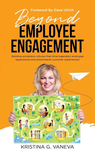 Beyond Employee Engagement: Building Workplace Cultures That Drive Legendary Employee Experiences And Phenomenal Customer Experiences!