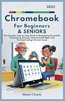 Chromebook For Beginners & Seniors: The Complete Step-by-Step Guide to Navigating ChromeOS, Customizing Settings, Using Essential Apps, and Troubleshooting Common Issues B0DYJVQF9B Book Cover