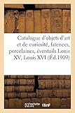 Catalogue d'objets d'art et de curiosité, faïences et porcelaines, éventails Louis XV et Louis XVI: pendules, bronzes, objets de vitrine, boîtes, étuis