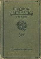 The Iroquois Arithmetics for School and Life: Book One, Grades Three and Four B000K7C05Q Book Cover