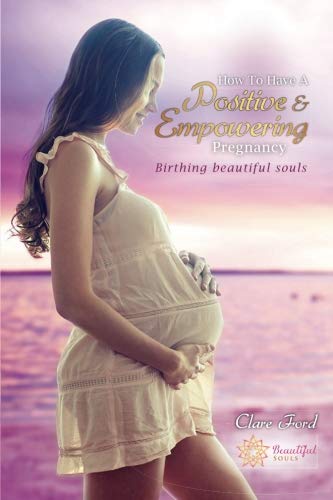 How to Have A Positive and Empowering Pregnancy: Birthing beautiful souls (Conscious Parenting Series) (Volume 1)