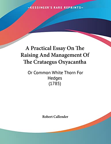A Practical Essay On The Raising And Management Of The Crataegus Oxyacantha: Or Common White Thorn For Hedges (1785)