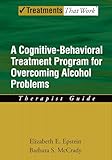 Overcoming Alcohol Use Problems: A Cognitive-Behavioral Treatment Program (Treatments That Work)