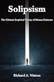 Solipsism: The Ultimate Empirical Theory of Human Existence