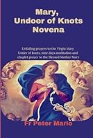 Mary, undoer of Knots: unfailing prayers to the virgin Mary untier of Knots, nine day meditation and chaplet prayer to the Blessed Mother Mary B0DG267CMP Book Cover