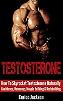Testosterone: How To Skyrocket Testosterone Naturally - Confidence, Hormones, Muscle Building & Bodybuilding 1519450281 Book Cover