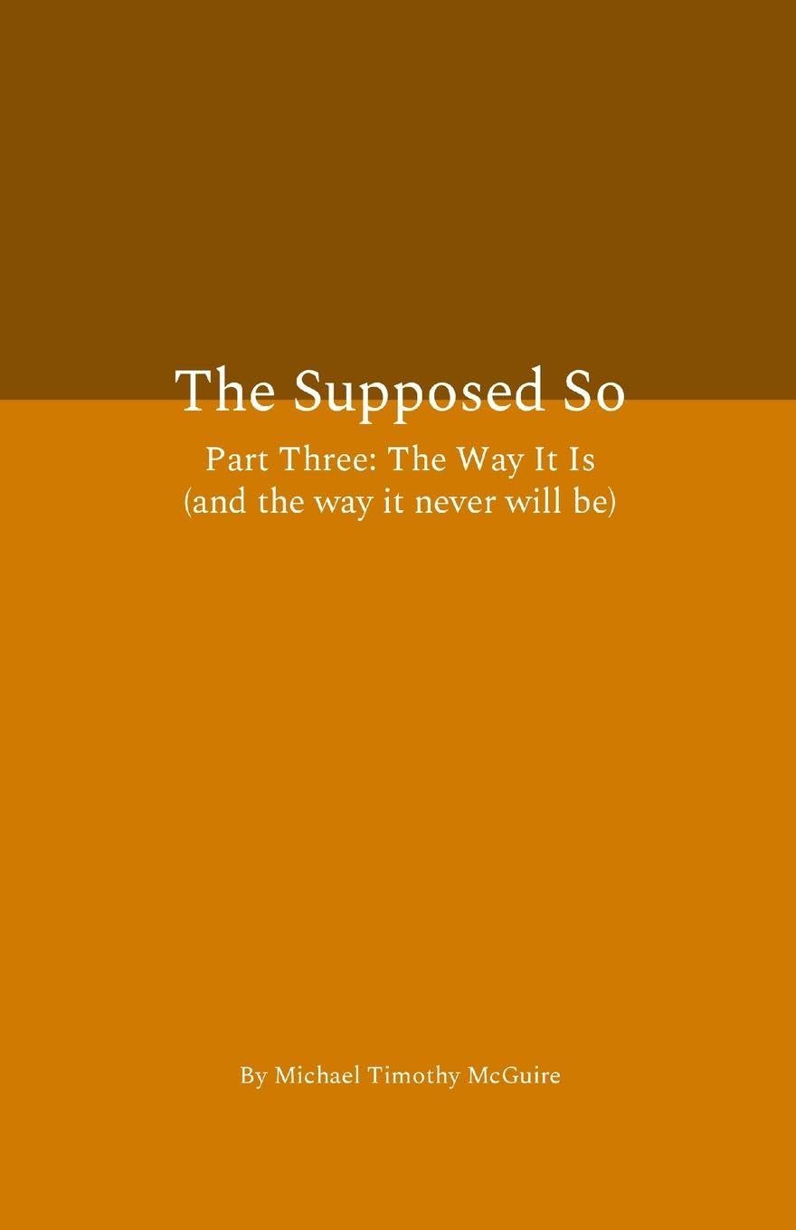 The Supposed So Part Three: The Way It Is (and the way it never will be)
