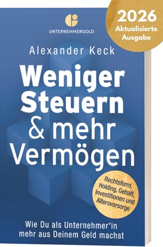 Weniger Steuern & mehr Vermögen: Wie du als Unternehmer*in mehr aus deinem Geld machst – Rechtsform, Holding, Gehalt, Investitionen und Altersvorsorge (Steuern sparen, GmbH & Holding richtig nutzen)
