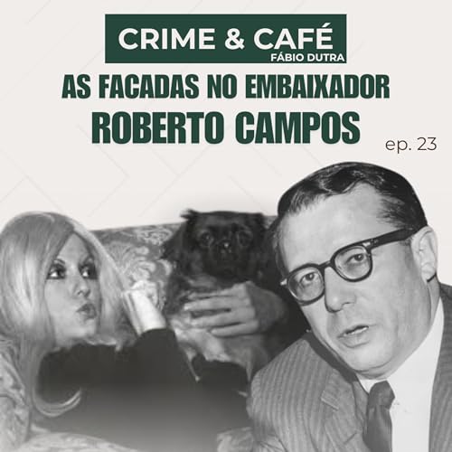 #23 As facadas no embaixador Roberto Campos