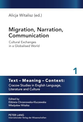 Migration, Narration, Communication: Cultural Exchanges in a Globalised World (Text – Meaning – Context: Cracow Studies in English Language, Literature and Culture)