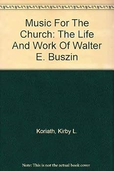 Music For The Church: The Life And Work Of Walter E. Buszin