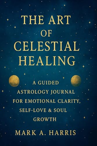 The Art of Celestial Healing: A Guided Astrology Journal for Emotional Clarity, Self-Love & Growth