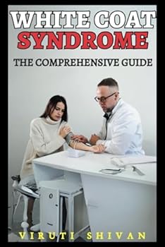 White Coat Syndrome - The Comprehensive Guide: Understanding and Managing Anxiety in Medical Settings (Psychology Comprehensive Guides: Unlocking the Human Mind's Secrets)