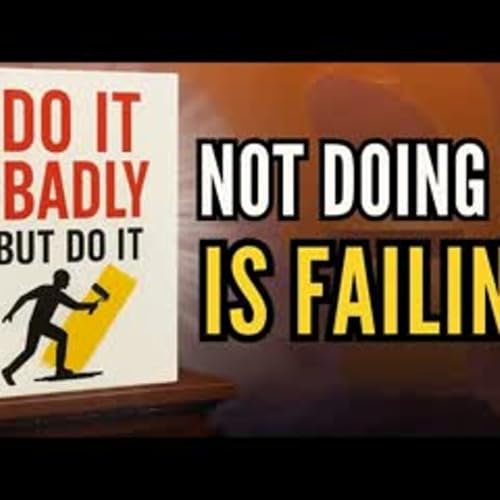 DO IT BADLY BUT DO IT Not DOING It Is FAILING