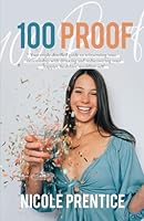 100 Proof: Your triple-distilled guide to reinventing your relationship with drinking and rediscovering your happier, healthier, wealthier self B0BLR5CW4J Book Cover