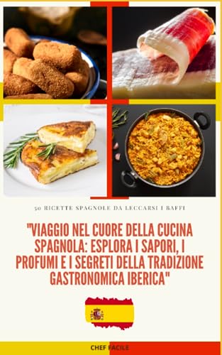 Viaggio nel Cuore della Cucina Spagnola: Esplora i Sapori, i Profumi e i Segreti della Tradizione Gastronomica Iberica: Un Assaggio di Spagna: 50 ... e Segreti Culinari per Deliziare il Palato
