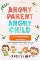 Angry Parent Angry Child Workbook: Anger Management Workbook for Parents: A 4-Week Guide with Exercises to Stop Yelling, Manage Anger, Stay Calm, and Build Connection with Your Child 1962813363 Book Cover