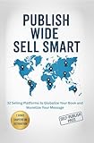 Publish Wide Sell Smart: 32 Selling Platforms to Globalize Your Book and Monetize Your Message