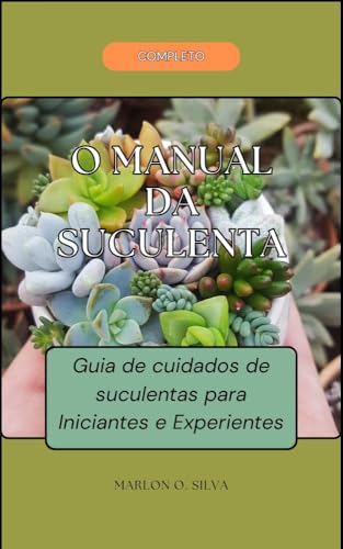 Guia de cuidados de suculentas para Iniciantes e Experientes: Um Guia de Cuidados Completos para Plantas Saudáveis e Encantadoras (Cuidados com Plantas de Casa) (Portuguese Edition)