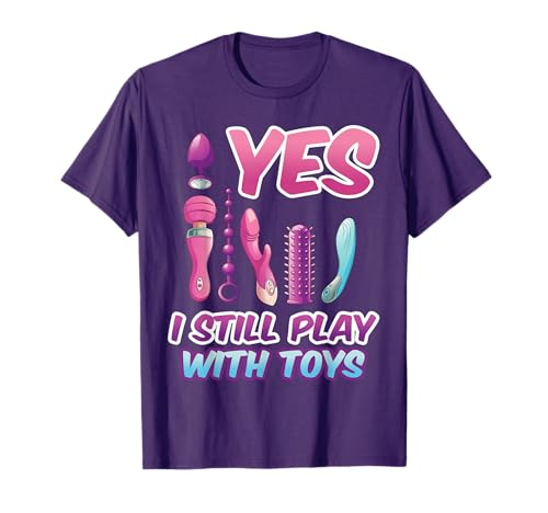 Yes I Still Play with Toys Adult Raunchy Naughty Humor Tee T-Shirt