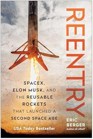 Reentry: SpaceX, Elon Musk, and the Reusable Rockets that Launched a Second Space Age