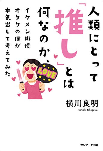 Amazon Co Jp 人類にとって 推し とは何なのか イケメン俳優オタクの僕が本気出して考えてみた Ebook 横川 良明 本