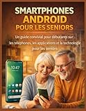  SMARTPHONES ANDROID POUR LES SENIORS: Un guide convivial pour débutants sur les téléphones, les applications et la technologie pour les seniors