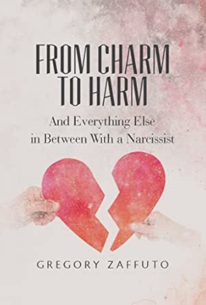 From Charm to Harm: And Everything Else in Between With a Narcissist