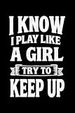 I Know I Play Like A Girl Try To Keep Up: A Lined Notebook for Girls Who...
