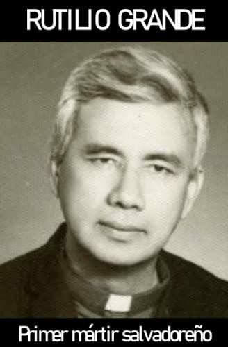 RUTILIO GRANDE: PRIMER MARTIR SALVADOREÑO (Spanish Edition)