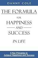 The Formula for Happiness and Success in Life: 5 Key Principles to Achieve Happiness and Success 0692421920 Book Cover