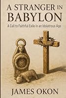 A STRANGER IN BABYLON: A Call to Faithful Exile in an Idolatrous Age B0G37KVRCW Book Cover