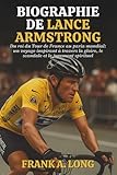 BIOGRAPHIE DE LANCE ARMSTRONG: Du roi du Tour de France au paria mondial: un voyage inspirant � travers la gloire, le scandale et le jugement spirituel