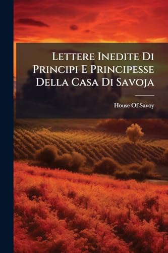 Lettere Inedite Di Principi E Principesse Della Casa Di Savoja (Italian Edition)