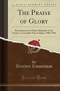 The Praise Of Glory: Reminiscences Of Sister Elizabeth Of The Trinity, A Carmelite Nun Of Dijon, 1901-1906 (1914)