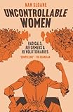Uncontrollable Women: Radicals, Reformers and Revolutionaries