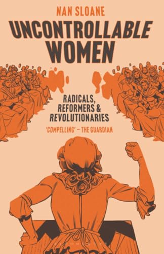 Uncontrollable Women: Radicals, Reformers and Revolutionaries